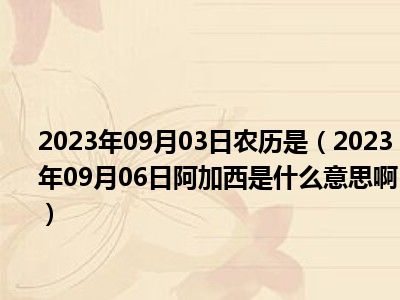 2023年09月03日农历是（2023年09月06日阿加西是什么意思啊）