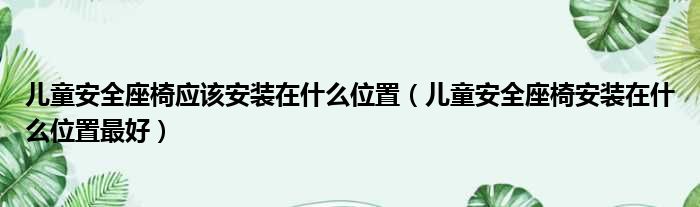 儿童安全座椅应该安装在什么位置（儿童安全座椅安装在什么位置最好）