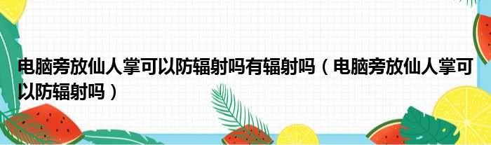 电脑旁放仙人掌可以防辐射吗有辐射吗（电脑旁放仙人掌可以防辐射吗）