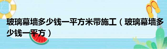 玻璃幕墙多少钱一平方米带施工（玻璃幕墙多少钱一平方）