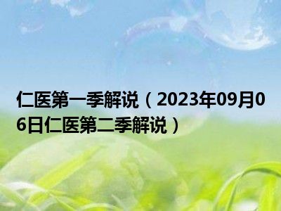 仁医第一季解说（2023年09月06日仁医第二季解说）