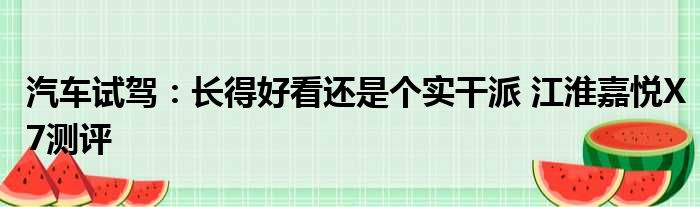 汽车试驾：长得好看还是个实干派 江淮嘉悦X7测评