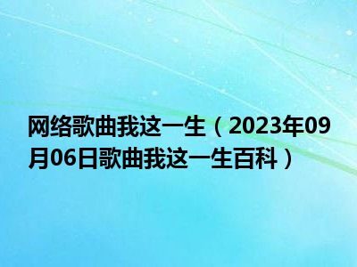 网络歌曲我这一生（2023年09月06日歌曲我这一生百科）