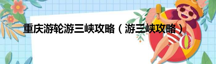 重庆游轮游三峡攻略（游三峡攻略）