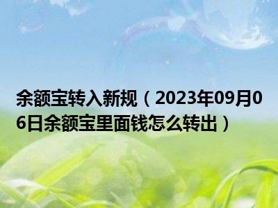 余额宝转入新规（2023年09月06日余额宝里面钱怎么转出）