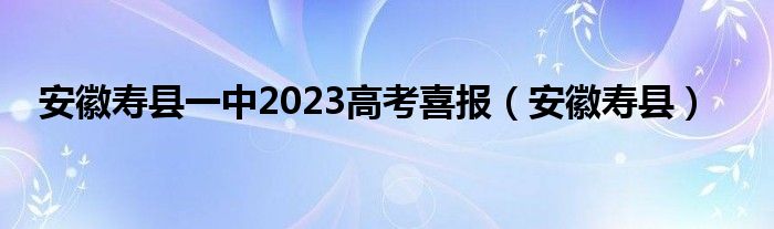  安徽寿县一中2023高考喜报（安徽寿县）