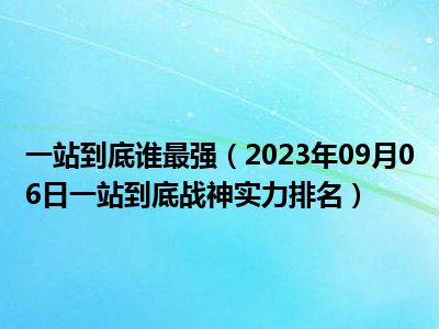 一站到底谁最强（2023年09月06日一站到底战神实力排名）