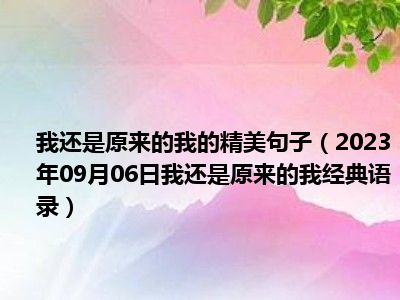 我还是原来的我的精美句子（2023年09月06日我还是原来的我经典语录）