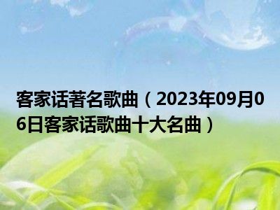 客家话著名歌曲（2023年09月06日客家话歌曲十大名曲）