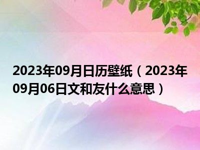 2023年09月日历壁纸（2023年09月06日文和友什么意思）