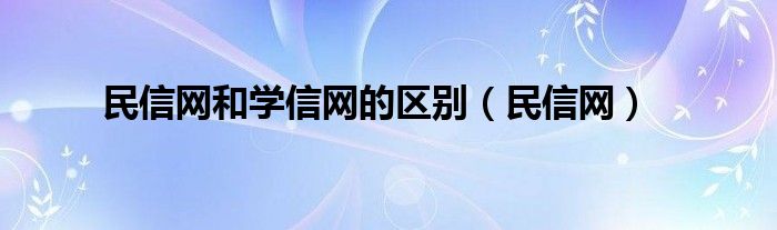  民信网和学信网的区别（民信网）