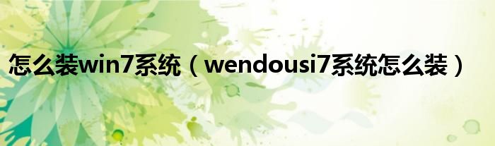  怎么装win7系统（wendousi7系统怎么装）