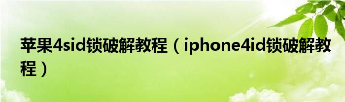  苹果4sid锁破解教程（iphone4id锁破解教程）