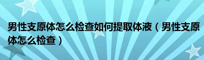  男性支原体怎么检查如何提取体液（男性支原体怎么检查）