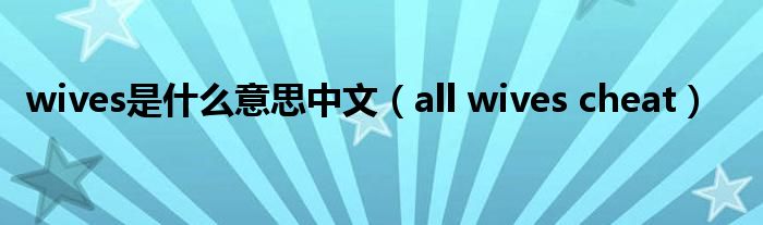  wives是什么意思中文（all wives cheat）