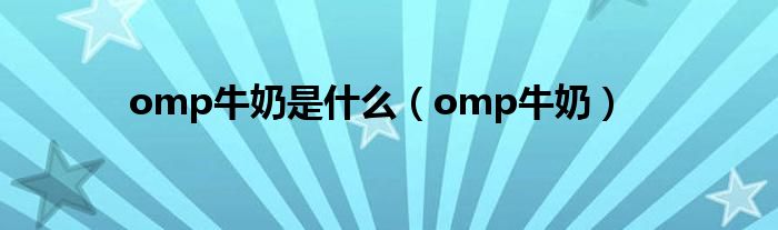  omp牛奶是什么（omp牛奶）