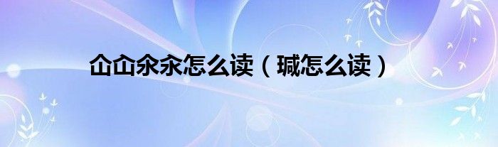  仚屳氽汆怎么读（瑊怎么读）