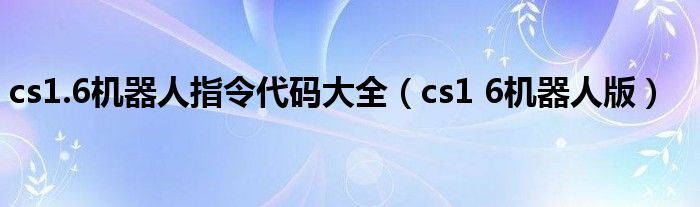  cs1.6机器人指令代码大全（cs1 6机器人版）