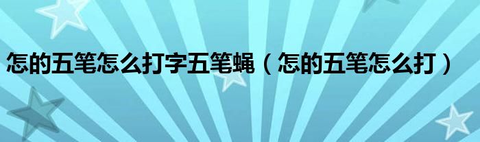  怎的五笔怎么打字五笔蝇（怎的五笔怎么打）