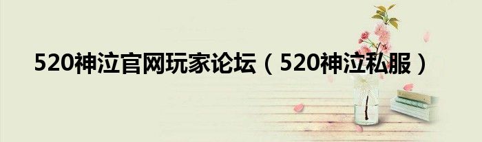  520神泣官网玩家论坛（520神泣私服）