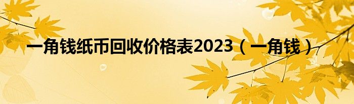  一角钱纸币回收价格表2023（一角钱）