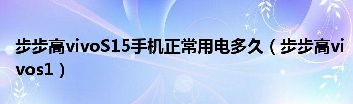  步步高vivoS15手机正常用电多久（步步高vivos1）