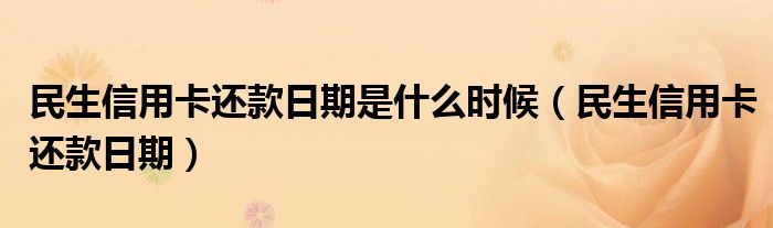  民生信用卡还款日期是什么时候（民生信用卡还款日期）