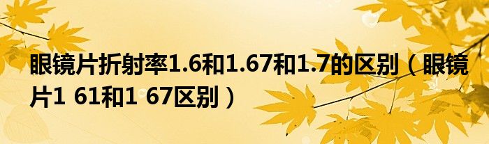  眼镜片折射率1.6和1.67和1.7的区别（眼镜片1 61和1 67区别）