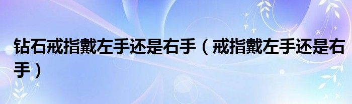  钻石戒指戴左手还是右手（戒指戴左手还是右手）