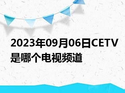 2023年09月06日CETV是哪个电视频道