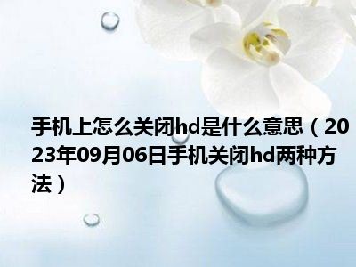 手机上怎么关闭hd是什么意思（2023年09月06日手机关闭hd两种方法）