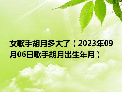 女歌手胡月多大了（2023年09月06日歌手胡月出生年月）