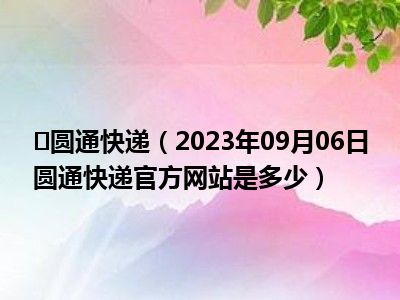  圆通快递（2023年09月06日圆通快递官方网站是多少）