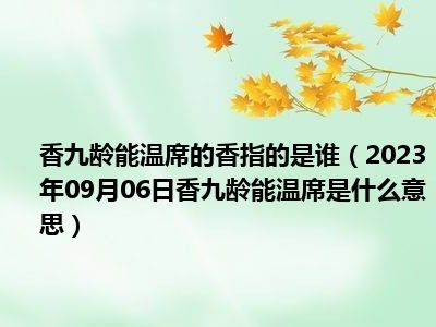 香九龄能温席的香指的是谁（2023年09月06日香九龄能温席是什么意思）