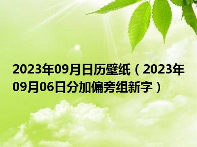 2023年09月日历壁纸（2023年09月06日分加偏旁组新字）