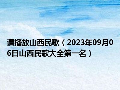 请播放山西民歌（2023年09月06日山西民歌大全第一名）