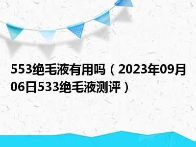 553绝毛液有用吗（2023年09月06日533绝毛液测评）