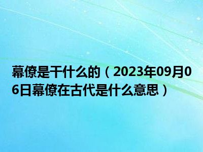 幕僚是干什么的（2023年09月06日幕僚在古代是什么意思）