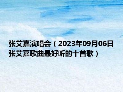 张艾嘉演唱会（2023年09月06日张艾嘉歌曲最好听的十首歌）