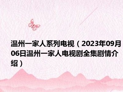 温州一家人系列电视（2023年09月06日温州一家人电视剧全集剧情介绍）