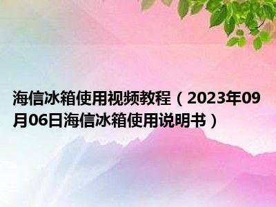 海信冰箱使用视频教程（2023年09月06日海信冰箱使用说明书）