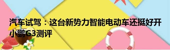 汽车试驾：这台新势力智能电动车还挺好开 小鹏G3测评