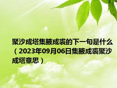 聚沙成塔集腋成裘的下一句是什么（2023年09月06日集腋成裘聚沙成塔意思）