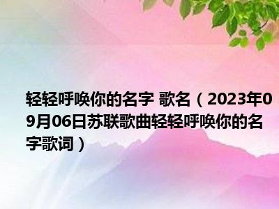 轻轻呼唤你的名字 歌名（2023年09月06日苏联歌曲轻轻呼唤你的名字歌词）