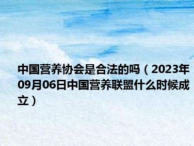 中国营养协会是合法的吗（2023年09月06日中国营养联盟什么时候成立）