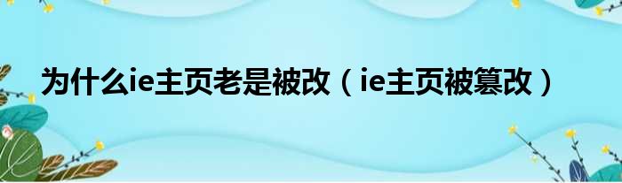 为什么ie主页老是被改（ie主页被篡改）