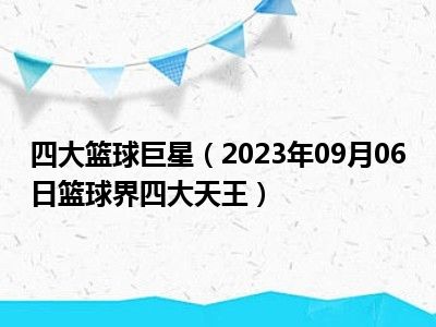 四大篮球巨星（2023年09月06日篮球界四大天王）