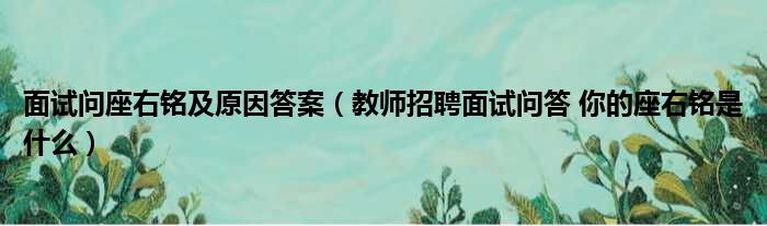 面试问座右铭及原因答案（教师招聘面试问答 你的座右铭是什么）