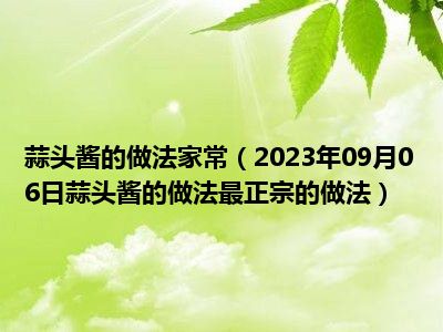 蒜头酱的做法家常（2023年09月06日蒜头酱的做法最正宗的做法）