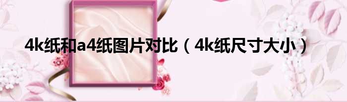 4k纸和a4纸图片对比（4k纸尺寸大小）